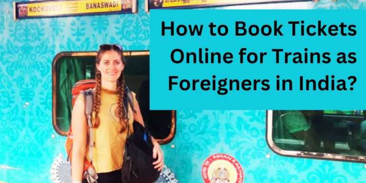 How to Book Tickets Online for Trains as Foreigners in India?