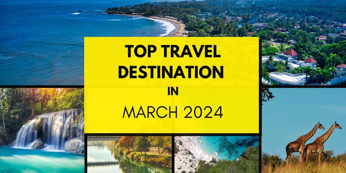 DISCOVERING THE BEST TRAVEL DESTINATIONS IN MARCH 2024