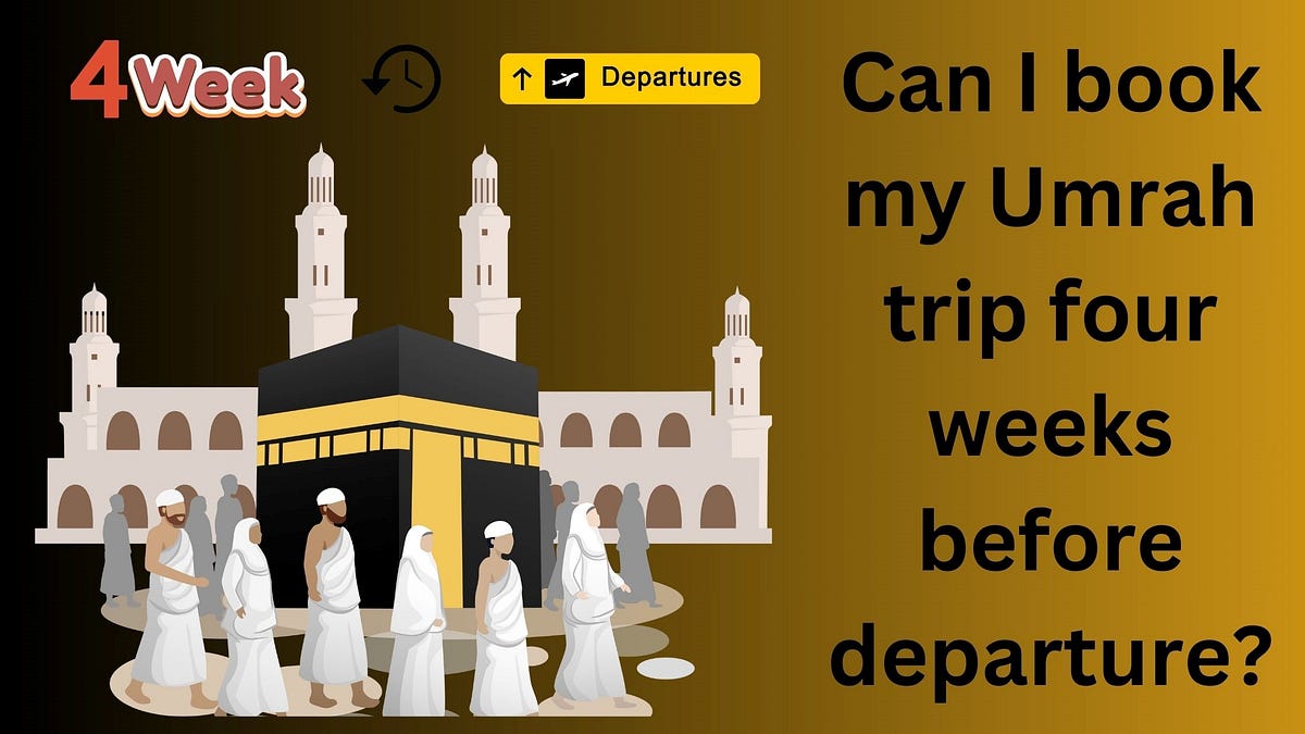 Can I book my Umrah trip four weeks before departure? | by Naziahusain | Mar, 2024 | Medium