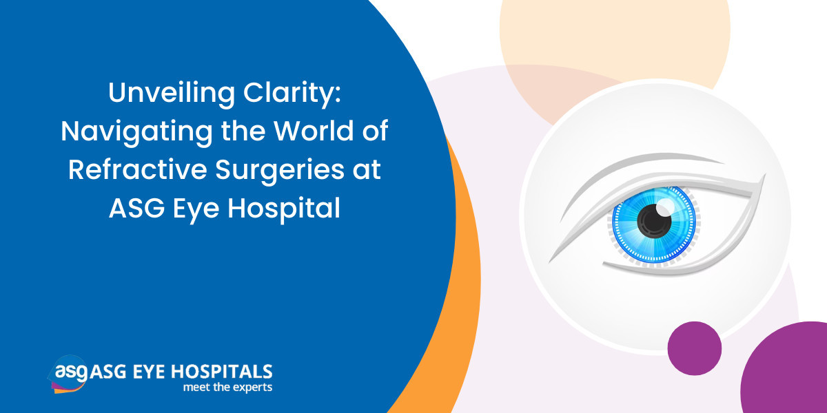 Unveiling Clarity: Navigating the World of Refractive Surgeries at ASG Eye Hospital