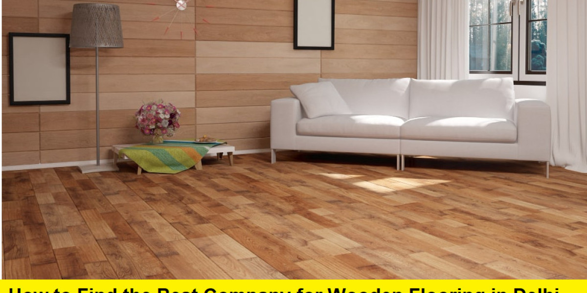 How to Find the Best Company for Wooden Flooring in Delhi