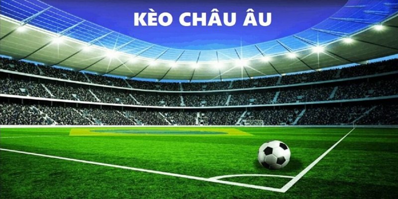 Kèo Châu Âu - Loại Hình Cược Quen Thuộc Cho Dân Cá Độ