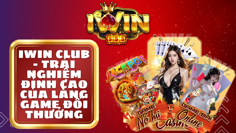 Iwin club - Trải Nghiệm Đỉnh Cao Của Làng Game Đổi Thưởng