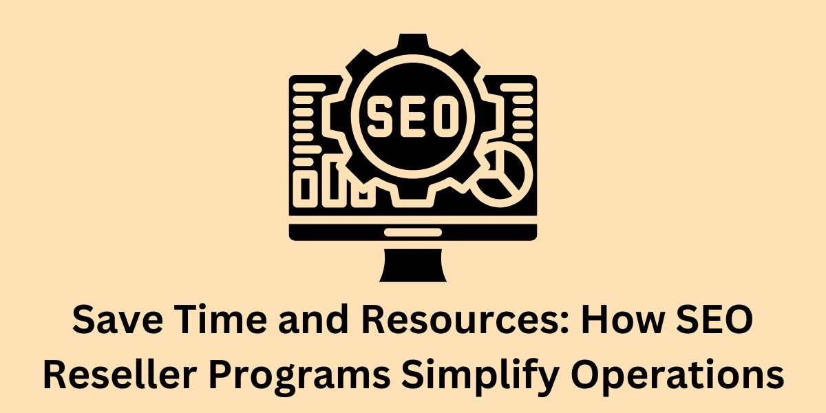 Save Time and Resources: How SEO Reseller Programs Simplify Operations