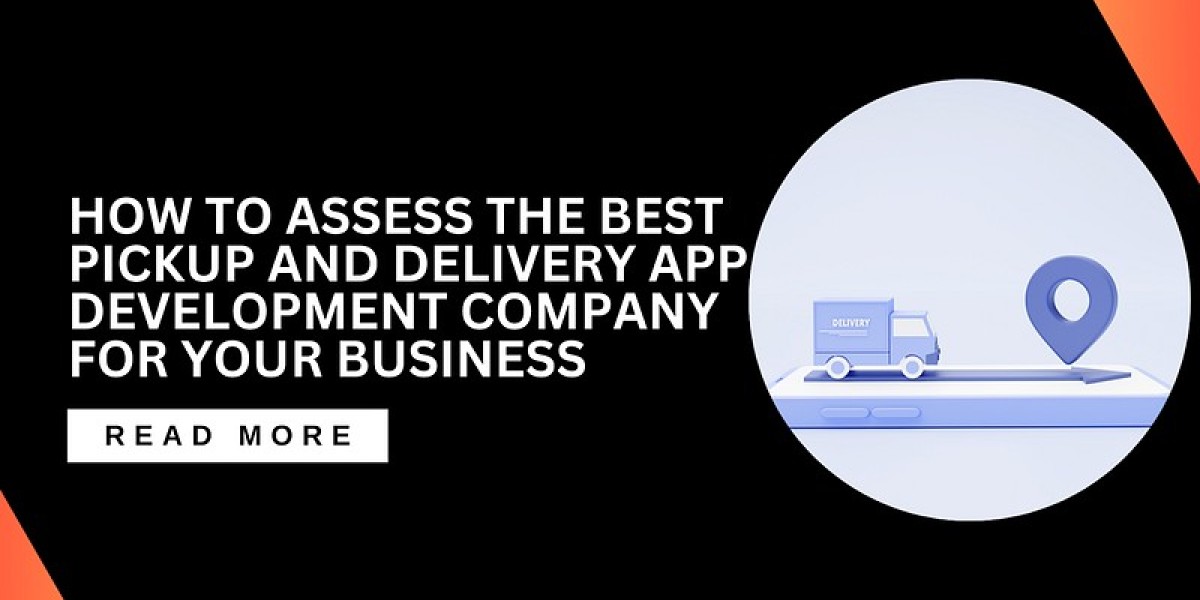 How to Assess the Best Pickup and Delivery App Development Company for Your Business