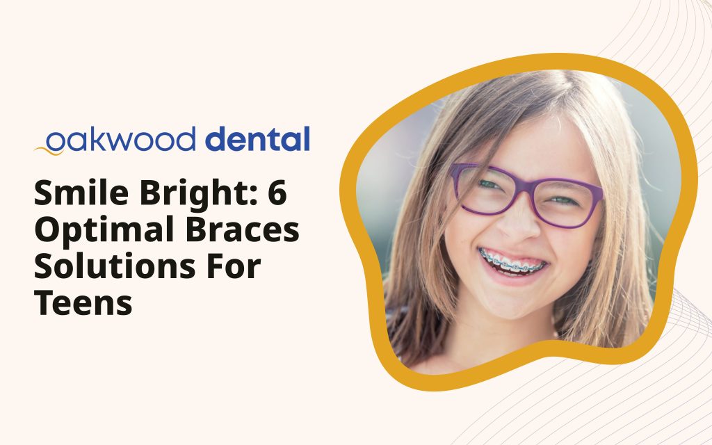 Smile Bright: 6 Optimal Braces Solutions for Teens - Oakwood Dental