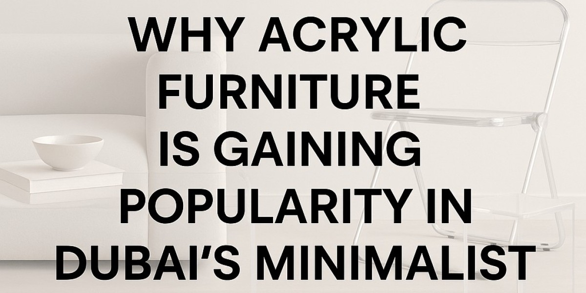 Why Acrylic Furniture is Gaining Popularity in Dubai's Minimalist Interior Trends