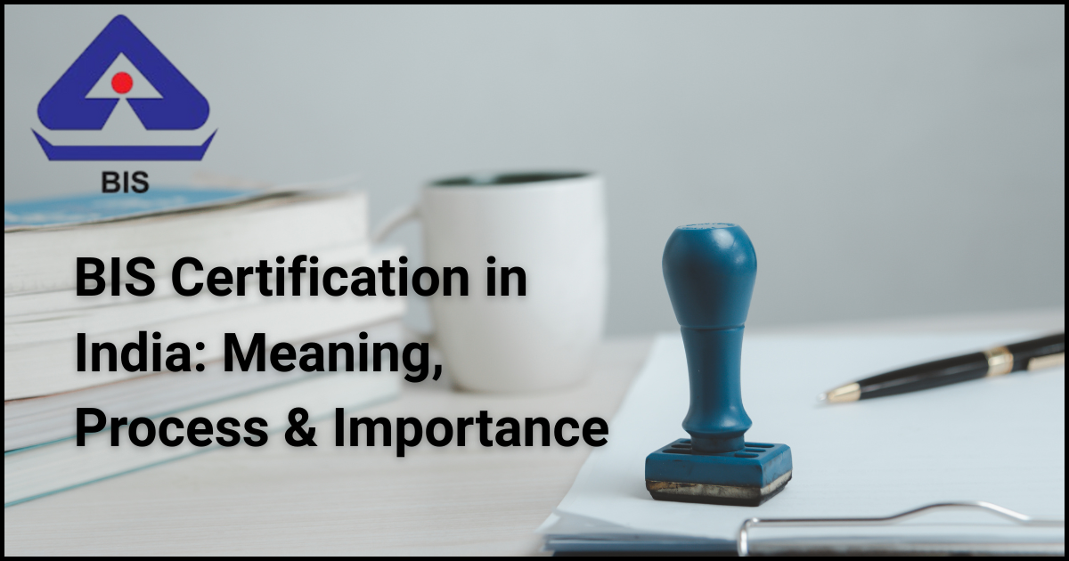 BIS Certification in India: Meaning, Process & Importance |...