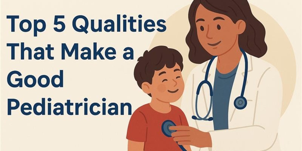 Top 5 Qualities That Make a Good Pediatrician