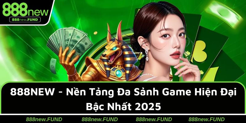 888NEW - Nền Tảng Đa Sảnh Game Hiện Đại Bậc Nhất 2025