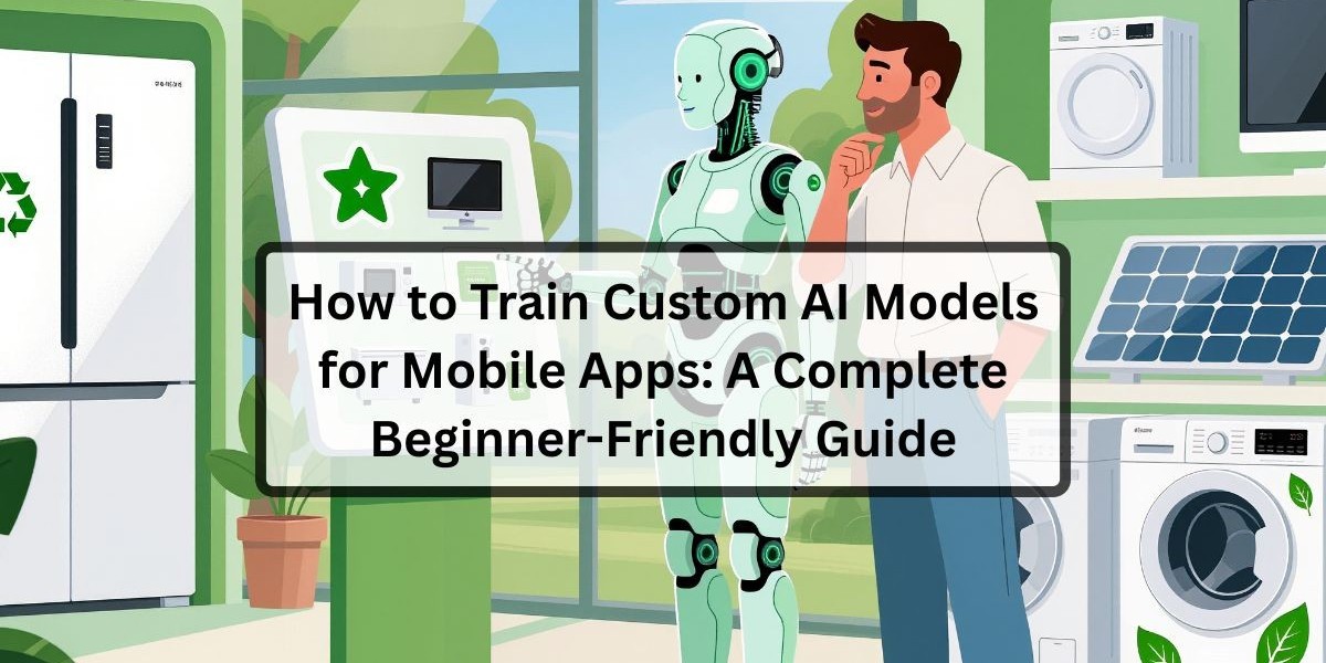 How to Train Custom AI Models for Mobile Apps: A Complete Beginner-Friendly Guide